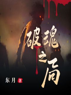 《破魂之局》小说全文精彩阅读 《破魂之局》最新章节目录