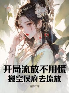 《开局流放不用慌，搬空侯府去流放》完结版在线阅读 《开局流放不用慌，搬空侯府去流放》最新章节列表