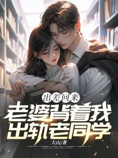 出差回来，老婆背着我出轨老同学