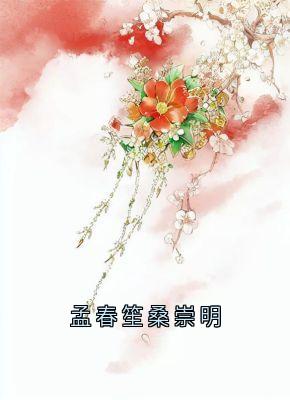 《孟春笙桑崇明》孟春笙桑崇明章节列表精彩试读