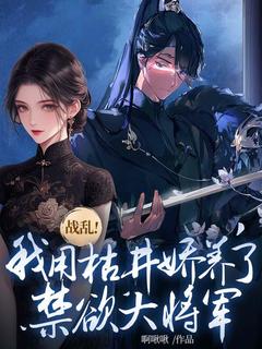 《战乱！我用枯井娇养了禁欲大将军》小说全文精彩阅读 楼问钗谢安小说阅读