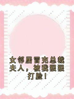 《女邻居冒充总裁夫人，被我狠狠打脸！》小说全文精彩章节在线阅读（邹俞李圣远程贝贝）