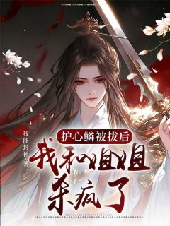 《护心鳞被拔后，我和姐姐杀疯了》完结版精彩试读 《护心鳞被拔后，我和姐姐杀疯了》最新章节目录