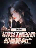 《爷爷给我订婚改命，却暴毙身亡》小说全文免费阅读 《爷爷给我订婚改命，却暴毙身亡》最新章节列表