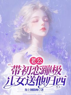 老公带初恋蹦极，儿女送他归西全集免费在线阅读（建国李春华）