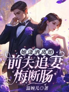 《她潇洒离婚，前夫追妻悔断肠》小说全集免费在线阅读（沈星晚程之衍）