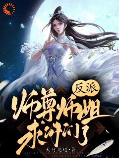 《反派：师尊师姐求你们了》完结版免费试读 《反派：师尊师姐求你们了》最新章节列表