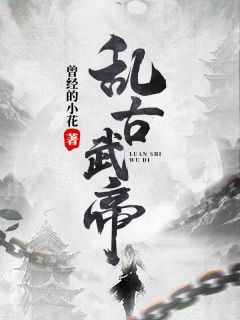 《乱古武帝》小说在线试读 《乱古武帝》最新章节列表