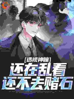 《透视神瞳：还在乱看，还不去赌石》小说大结局精彩试读 孟川周珍珍小说全文