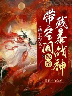 新书《特工农女：带空间嫁给残暴战神》小说全集阅读 孟铃铛君风起小说免费完整版全文