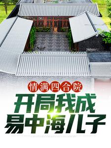 《情满四合院：开局我成易中海儿子》小说免费阅读 《情满四合院：开局我成易中海儿子》最新章节目录