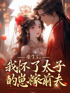 《重生后，我怀了太子的崽嫁前夫》小说全文精彩阅读 《重生后，我怀了太子的崽嫁前夫》最新章节目录