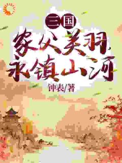 《三国：家父关羽，永镇山河》小说大结局在线阅读 关兴关冲小说全文