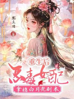 《重生后，恶毒女配拿稳白月光剧本》全文及大结局精彩试读 江朝华燕景小说