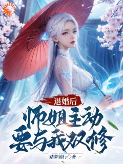 《退婚后，师姐主动要与我双修》完结版精彩试读 《退婚后，师姐主动要与我双修》最新章节目录