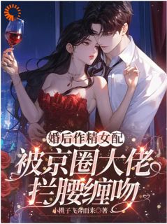 《婚后作精女配被京圈大佬拦腰缠吻》许念娇顾墨迟章节列表精彩试读