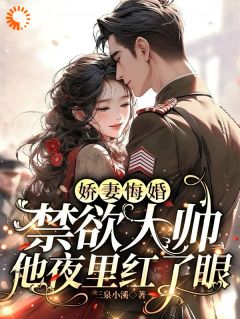 《娇妻悔婚，禁欲大帅他夜里红了眼》大结局精彩阅读 《娇妻悔婚，禁欲大帅他夜里红了眼》最新章节目录