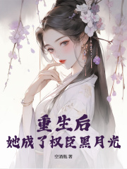 《重生后，她成了权臣黑月光》小说在线阅读 《重生后，她成了权臣黑月光》最新章节目录