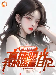 《老婆热芭，直播曝光我的盗墓日记》小说章节在线阅读 张祁麟热芭小说阅读