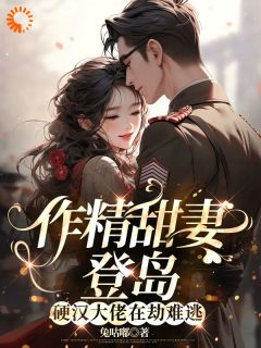 《作精甜妻登岛，硬汉大佬在劫难逃》小说全文免费试读 鹿枝枝顾邵庭小说阅读