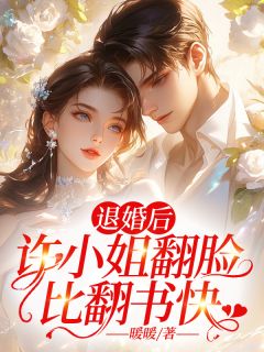 《退婚后，许小姐翻脸比翻书快》小说全文在线阅读 《退婚后，许小姐翻脸比翻书快》最新章节目录