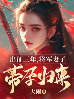 《出征三年，将军妻子带孕归来》小说精彩阅读 《出征三年，将军妻子带孕归来》最新章节列表