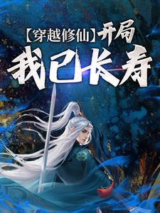 《穿越修仙：开局我已长寿》小说全文在线试读 《穿越修仙：开局我已长寿》最新章节列表