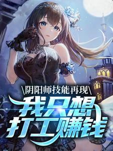 《阴阳师技能再现，我只想打工赚钱》完结版免费阅读 《阴阳师技能再现，我只想打工赚钱》最新章节列表