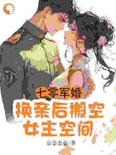 《七零军婚，换亲后搬空女主的空间》小说章节免费阅读 常岁岁谢喻小说阅读