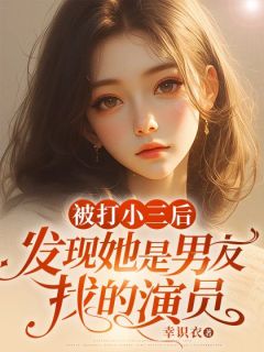 被打小三后，发现她是男友找的演员夏芮之陈雨泽 被打小三后，发现她是男友找的演员在线阅读