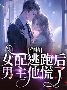 《作精女配逃跑后，男主他慌了》小说章节目录在线阅读 叶知棠顾砚之小说阅读