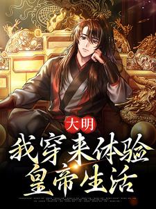 《大明：我穿来体验皇帝生活》大结局精彩阅读 《大明：我穿来体验皇帝生活》最新章节列表