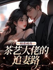 《暗恋成真：茶艺大佬的追妻路》顾瑾瑜周明远章节免费阅读