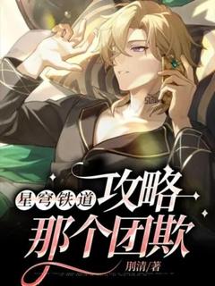 精品热文《星穹铁道：攻略那个团欺》穹莉娅小说全文精彩章节免费试读无删减