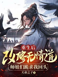 《重生后改修无情道，师姐们跪求我回头》完结版免费阅读 《重生后改修无情道，师姐们跪求我回头》最新章节目录