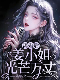 《离婚后，姜小姐光芒万丈》小说免费试读 《离婚后，姜小姐光芒万丈》最新章节列表