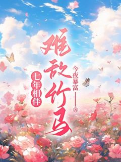 《七年相伴，难敌竹马》大结局免费阅读 《七年相伴，难敌竹马》最新章节列表