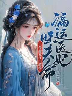 《福运医妃旺夫命，王爷越宠江山越稳》大结局精彩阅读 《福运医妃旺夫命，王爷越宠江山越稳》最新章节目录