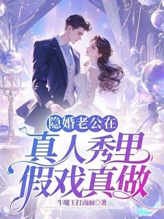 《隐婚老公在真人秀里假戏真做》小说章节目录免费阅读 陈诗雨李星辰小说全文