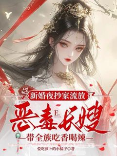 《新婚夜抄家流放，恶毒长嫂带全族吃香喝辣》(苏怀月卫彻)小说阅读by爱吃萝卜的小橘子