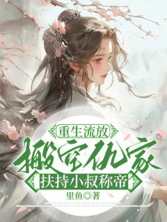 《重生流放，搬空仇家扶持小叔称帝》小说最新章节免费阅读（精彩章节未删节）