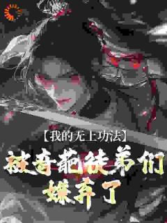 《我的无上功法，被奇葩徒弟们嫌弃了》小说精彩阅读 《我的无上功法，被奇葩徒弟们嫌弃了》最新章节目录