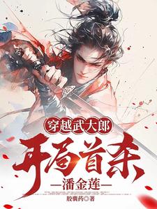 《穿越武大郎，开局首杀潘金莲》完结版精彩试读 《穿越武大郎，开局首杀潘金莲》最新章节目录