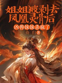 《姐姐被剥去凤凰灵骨后，凶兽妹妹杀疯了》小说全文精彩阅读 楚灵楚瑄玄景小说阅读