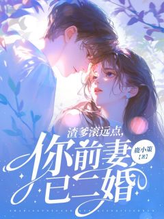 《渣爹滚远点，你前妻已二婚》小说全文精彩试读 《渣爹滚远点，你前妻已二婚》最新章节列表