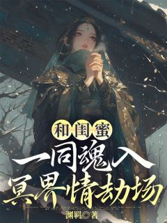 《和闺蜜一同魂入冥界情劫场》大结局免费阅读 《和闺蜜一同魂入冥界情劫场》最新章节目录