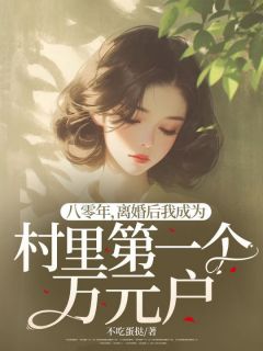 《八零年，离婚后我成为村里第一个万元户》小说完结版精彩阅读 顾城罗曼宁小说阅读