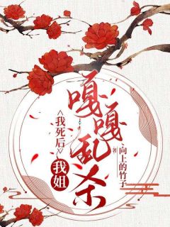 《我死后，我姐嘎嘎乱杀》小说全文精彩试读 《我死后，我姐嘎嘎乱杀》最新章节列表