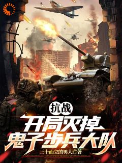 《抗战：开局灭掉鬼子步兵大队》小说在线阅读 《抗战：开局灭掉鬼子步兵大队》最新章节目录