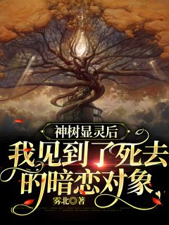 《神树显灵后，我见到了死去的暗恋对象》小说全文在线阅读 《神树显灵后，我见到了死去的暗恋对象》最新章节目录